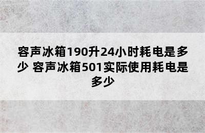 容声冰箱190升24小时耗电是多少 容声冰箱501实际使用耗电是多少